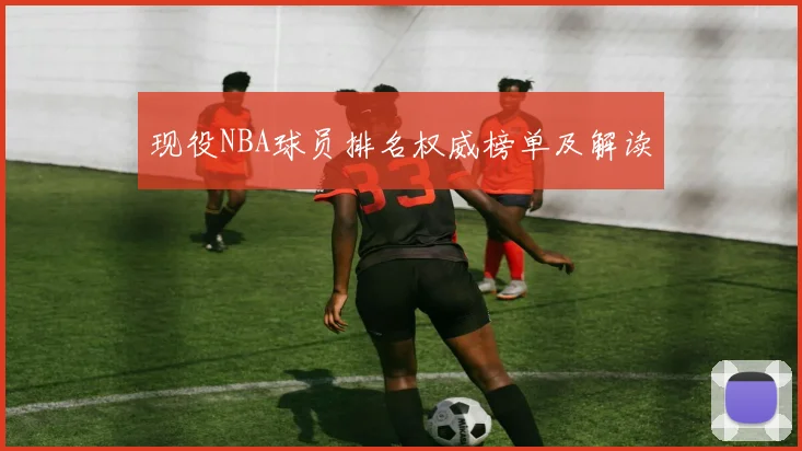 现役NBA球员排名权威榜单及解读