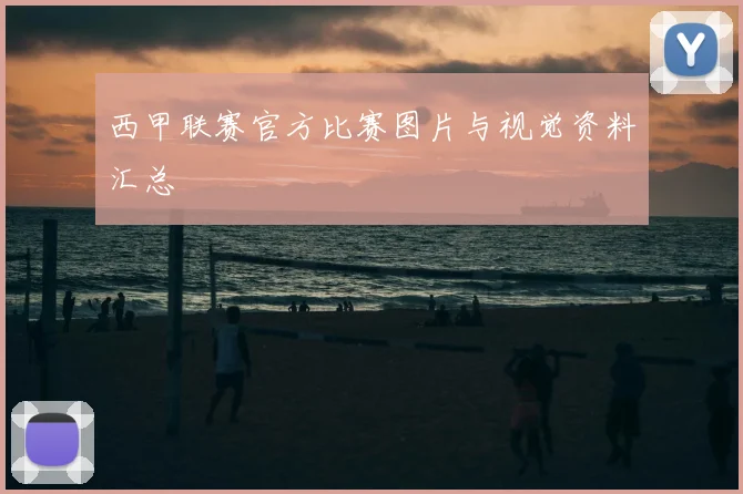 西甲联赛官方比赛图片与视觉资料汇总