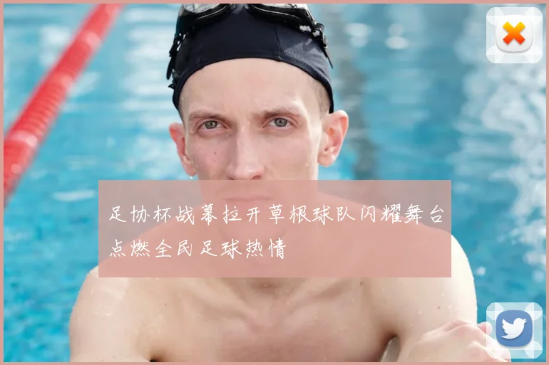 足协杯战幕拉开草根球队闪耀舞台点燃全民足球热情