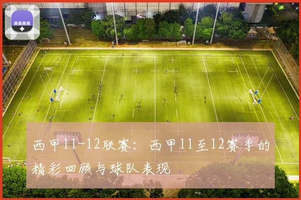 西甲11-12联赛：西甲11至12赛季的精彩回顾与球队表现