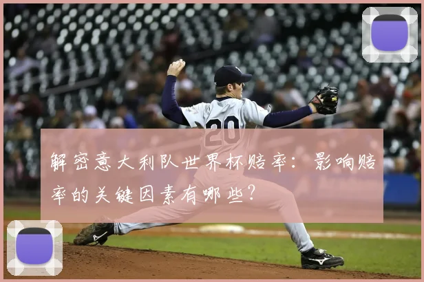 解密意大利队世界杯赔率：影响赔率的关键因素有哪些？