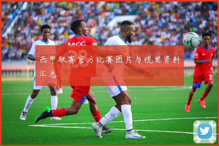 西甲联赛官方比赛图片与视觉资料汇总